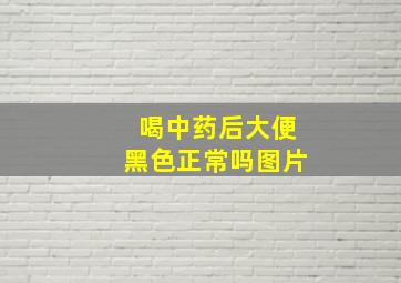 喝中药后大便黑色正常吗图片