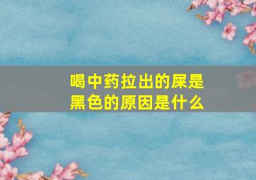 喝中药拉出的屎是黑色的原因是什么