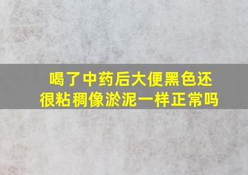 喝了中药后大便黑色还很粘稠像淤泥一样正常吗