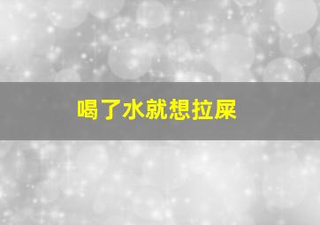 喝了水就想拉屎