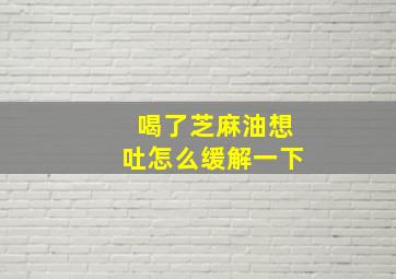 喝了芝麻油想吐怎么缓解一下