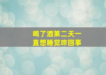 喝了酒第二天一直想睡觉咋回事