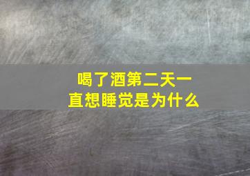 喝了酒第二天一直想睡觉是为什么