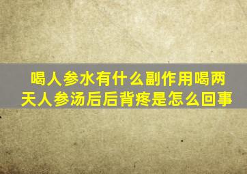 喝人参水有什么副作用喝两天人参汤后后背疼是怎么回事