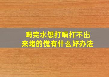 喝完水想打嗝打不出来堵的慌有什么好办法