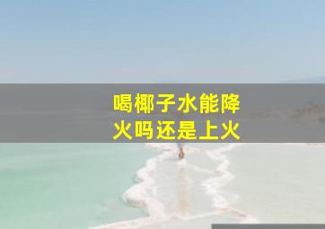 喝椰子水能降火吗还是上火