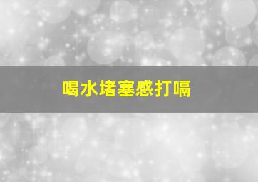 喝水堵塞感打嗝