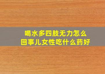 喝水多四肢无力怎么回事儿女性吃什么药好