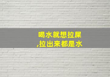 喝水就想拉屎,拉出来都是水