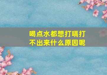 喝点水都想打嗝打不出来什么原因呢