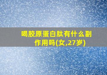 喝胶原蛋白肽有什么副作用吗(女,27岁)