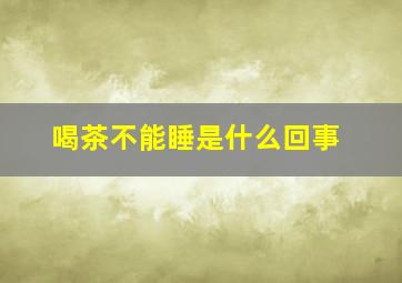 喝茶不能睡是什么回事