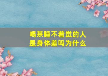 喝茶睡不着觉的人是身体差吗为什么