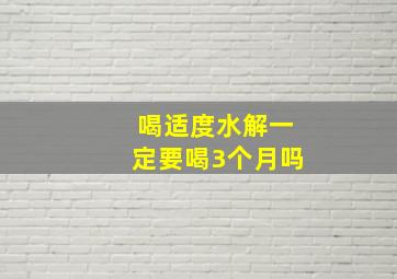 喝适度水解一定要喝3个月吗