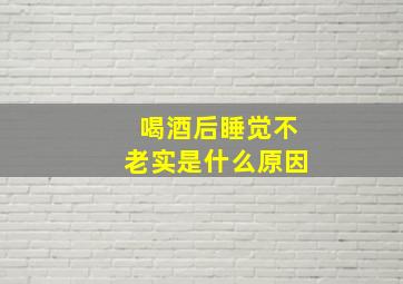 喝酒后睡觉不老实是什么原因