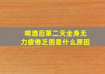 喝酒后第二天全身无力疲倦乏困是什么原因