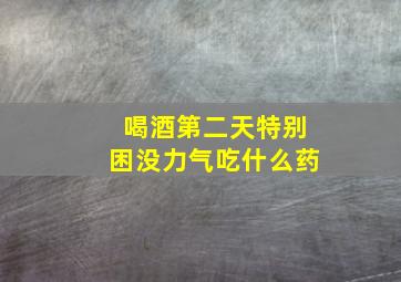 喝酒第二天特别困没力气吃什么药