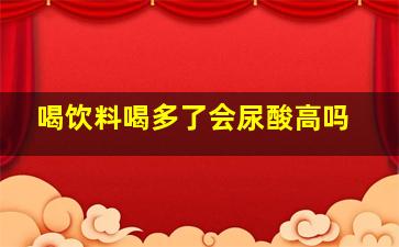 喝饮料喝多了会尿酸高吗