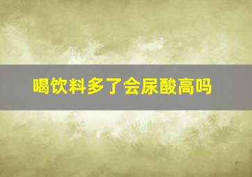 喝饮料多了会尿酸高吗