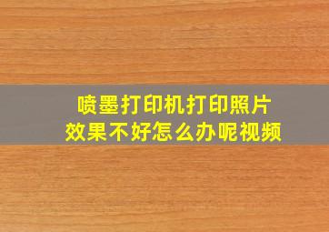 喷墨打印机打印照片效果不好怎么办呢视频