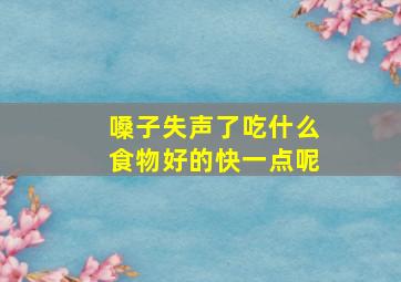 嗓子失声了吃什么食物好的快一点呢