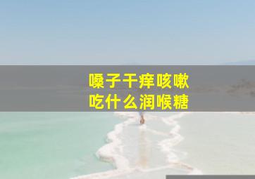 嗓子干痒咳嗽吃什么润喉糖