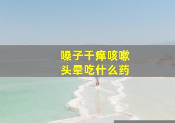 嗓子干痒咳嗽头晕吃什么药