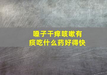 嗓子干痒咳嗽有痰吃什么药好得快