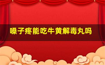 嗓子疼能吃牛黄解毒丸吗