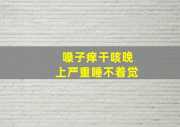 嗓子痒干咳晚上严重睡不着觉