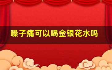 嗓子痛可以喝金银花水吗