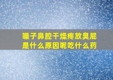 嗓子鼻腔干燥疼放臭屁是什么原因呢吃什么药