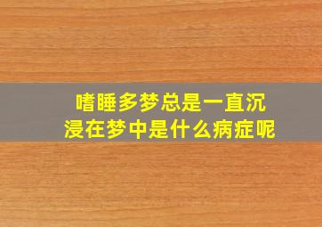 嗜睡多梦总是一直沉浸在梦中是什么病症呢