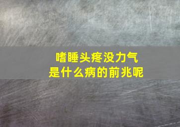 嗜睡头疼没力气是什么病的前兆呢