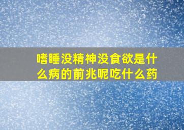 嗜睡没精神没食欲是什么病的前兆呢吃什么药