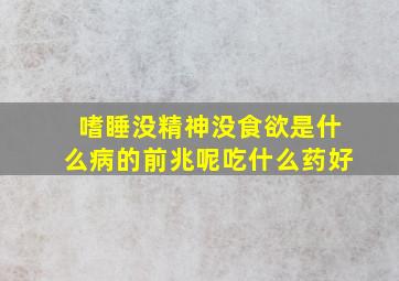 嗜睡没精神没食欲是什么病的前兆呢吃什么药好