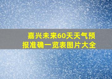 嘉兴未来60天天气预报准确一览表图片大全