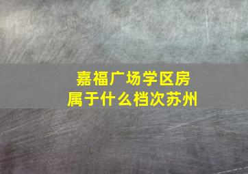 嘉福广场学区房属于什么档次苏州