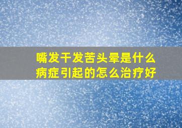 嘴发干发苦头晕是什么病症引起的怎么治疗好