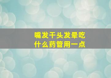 嘴发干头发晕吃什么药管用一点