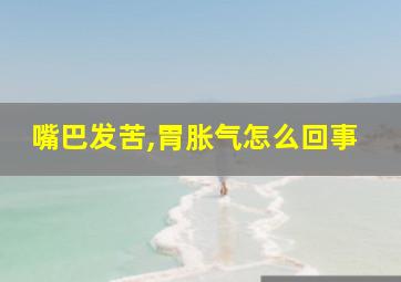 嘴巴发苦,胃胀气怎么回事