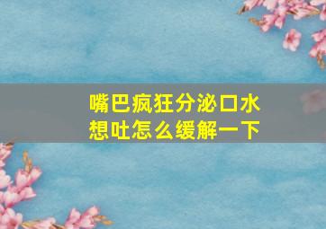 嘴巴疯狂分泌口水想吐怎么缓解一下