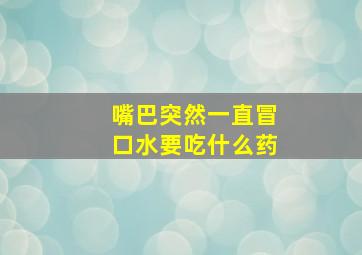 嘴巴突然一直冒口水要吃什么药