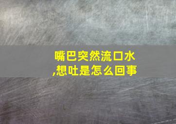 嘴巴突然流口水,想吐是怎么回事