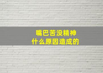 嘴巴苦没精神什么原因造成的