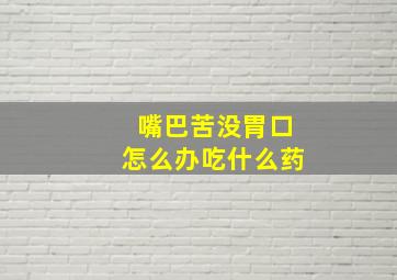 嘴巴苦没胃口怎么办吃什么药