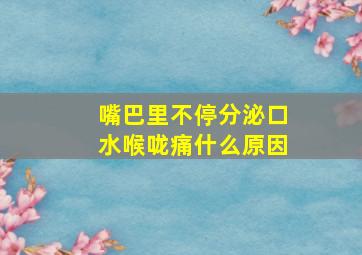 嘴巴里不停分泌口水喉咙痛什么原因