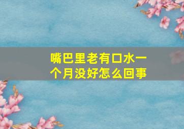 嘴巴里老有口水一个月没好怎么回事