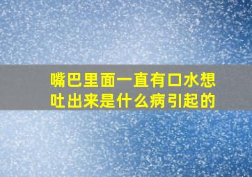 嘴巴里面一直有口水想吐出来是什么病引起的