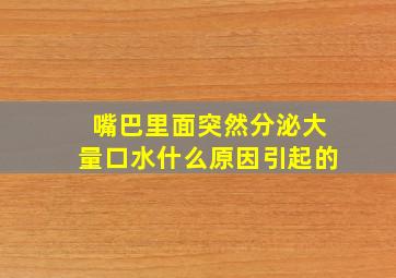 嘴巴里面突然分泌大量口水什么原因引起的